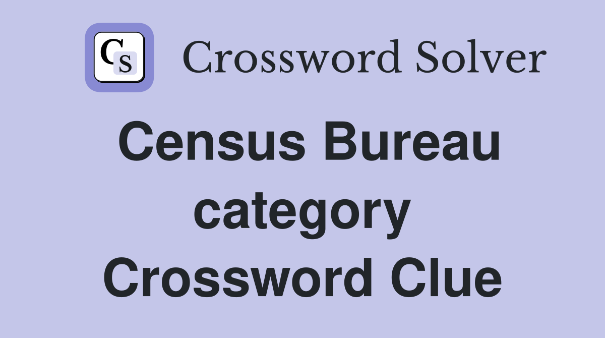 Census Bureau category Crossword Clue