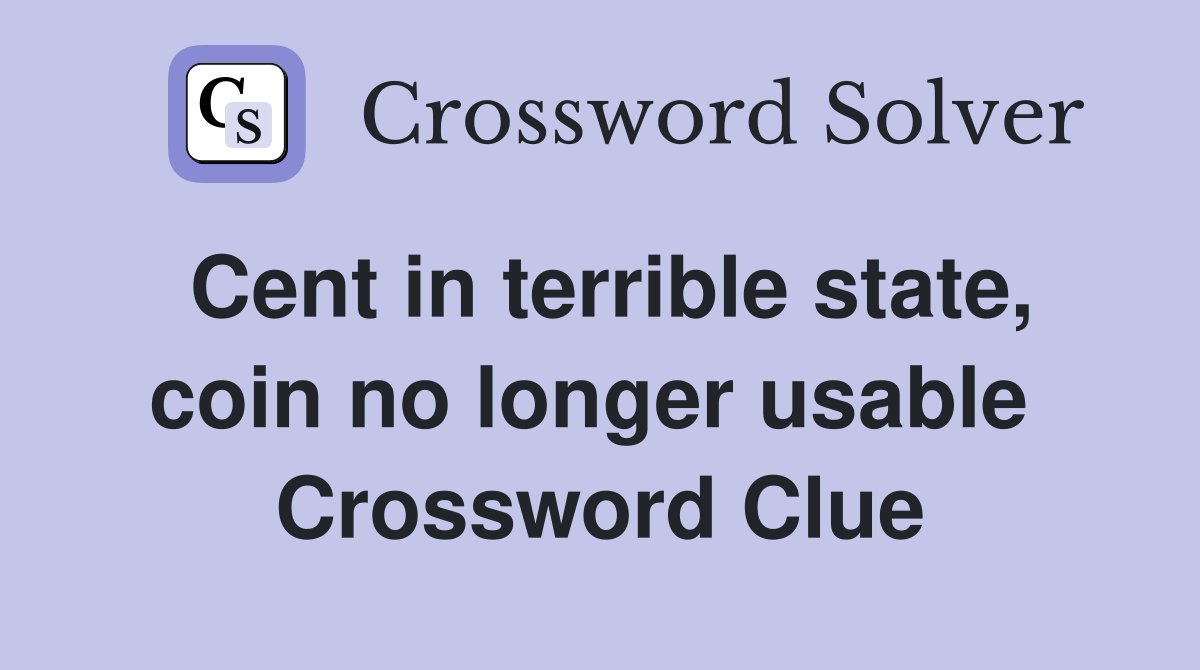Cent in terrible state, coin no longer usable  Crossword Clue