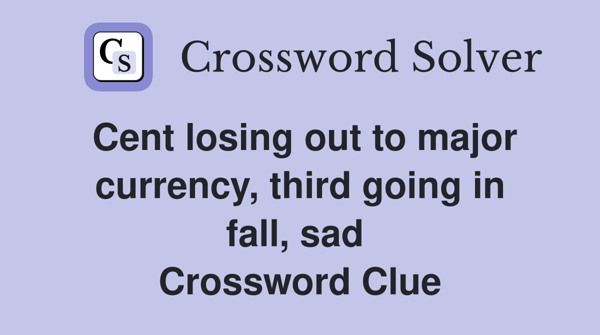 Cent losing out to major currency, third going in fall, sad  Crossword Clue