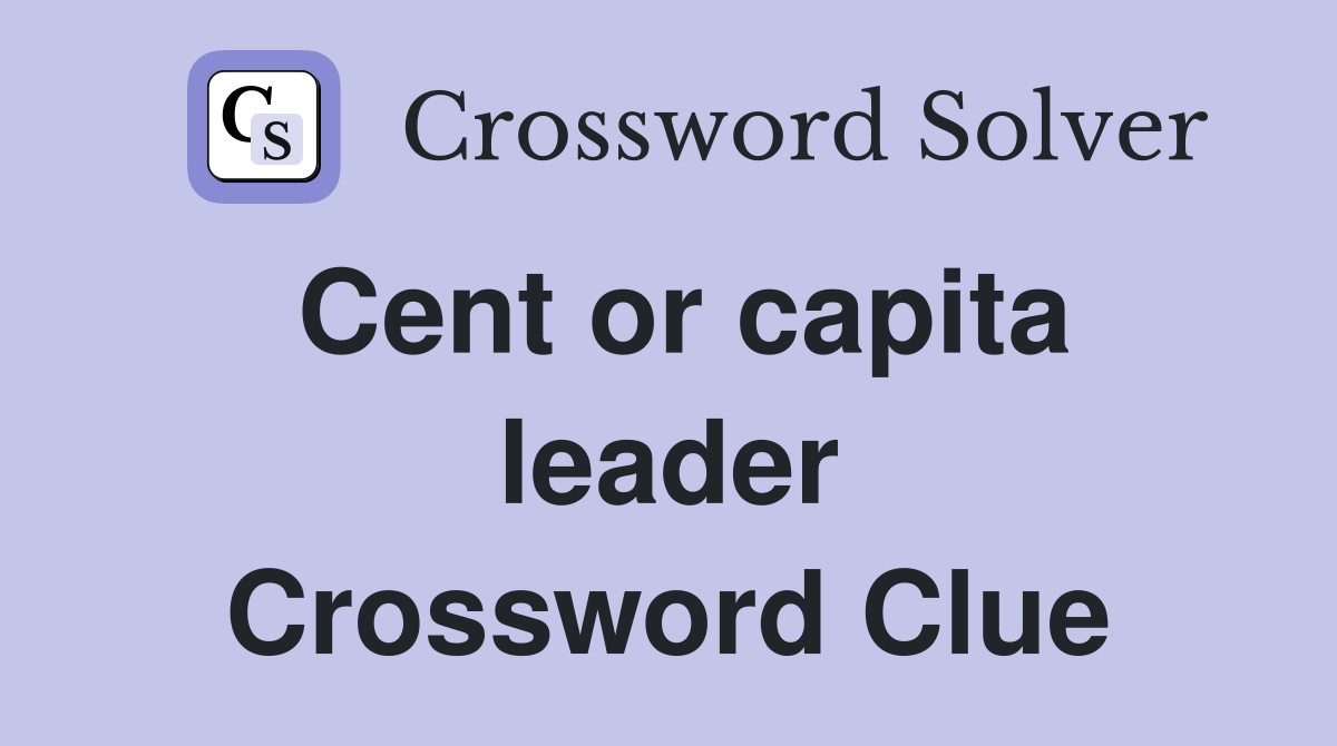 Cent or capita leader Crossword Clue