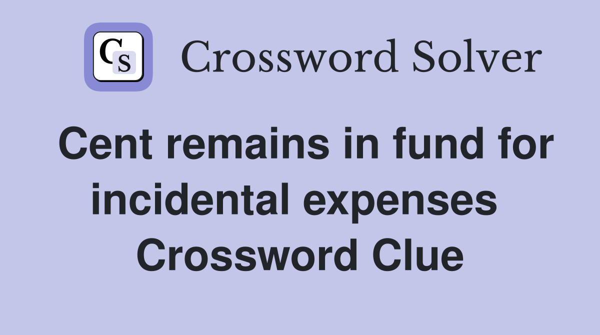 Cent remains in fund for incidental expenses  Crossword Clue