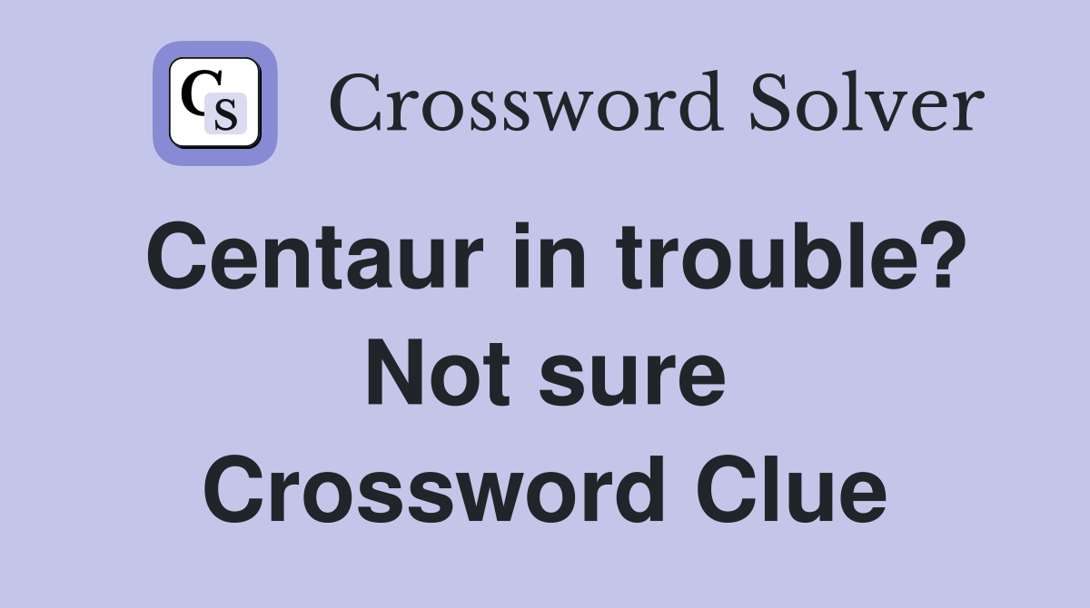 Centaur in trouble? Not sure Crossword Clue