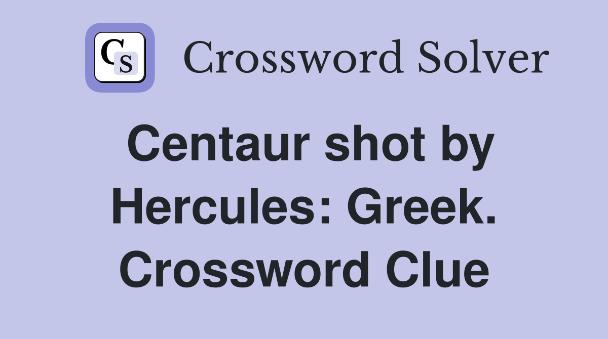 Centaur shot by Hercules: Greek. Crossword Clue