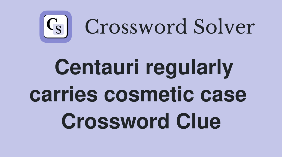 Centauri regularly carries cosmetic case  Crossword Clue