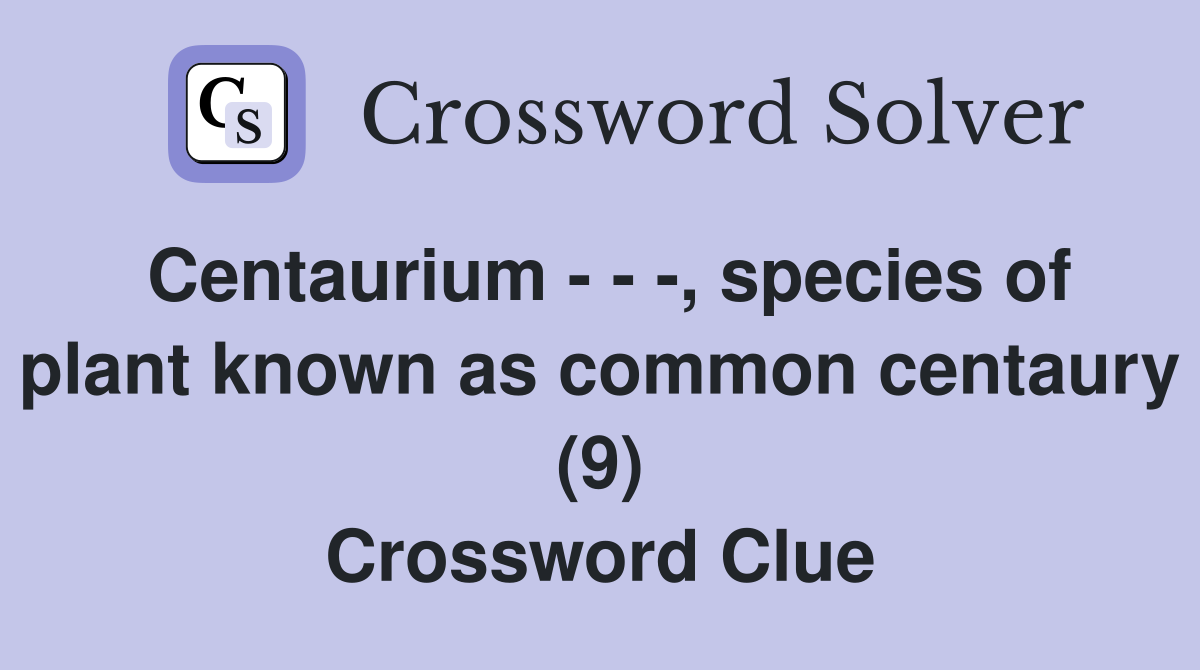 Centaurium - - -, species of plant known as common centaury (9) Crossword Clue