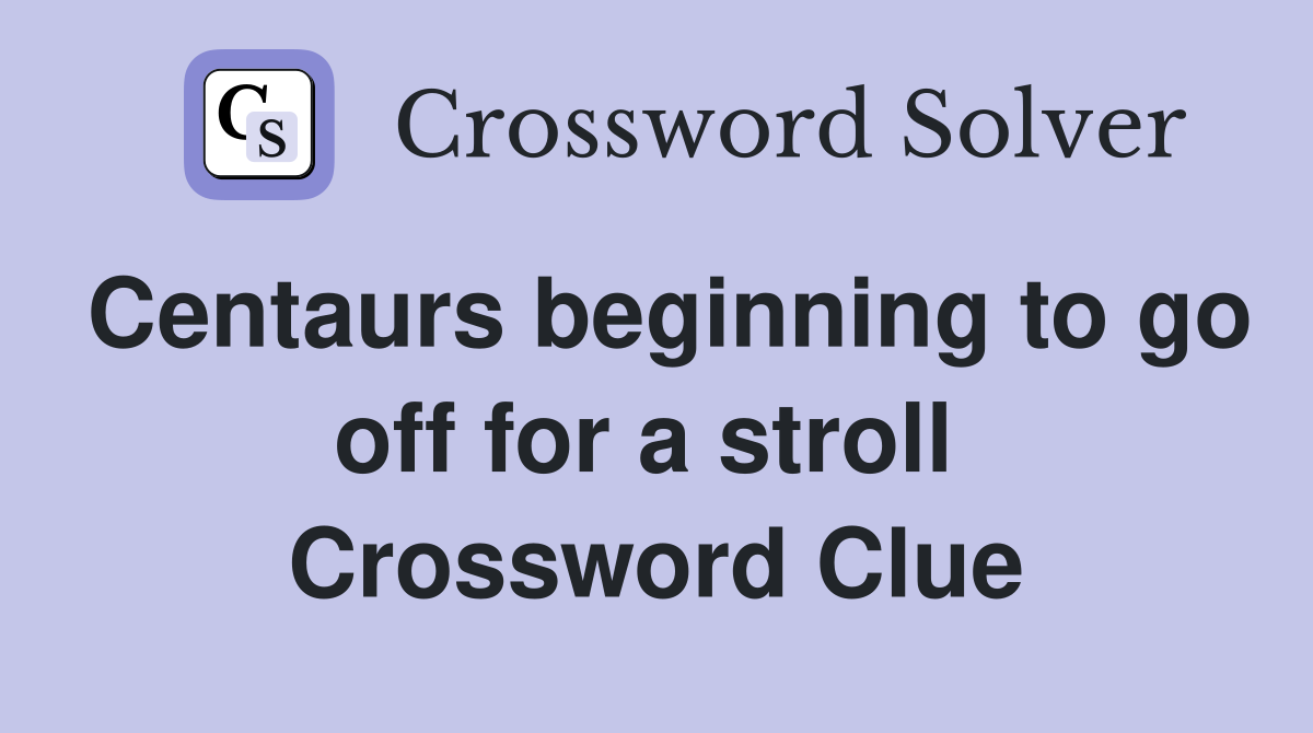 Centaurs beginning to go off for a stroll  Crossword Clue
