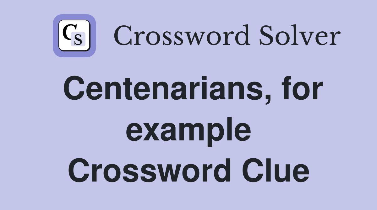 Centenarians, for example Crossword Clue