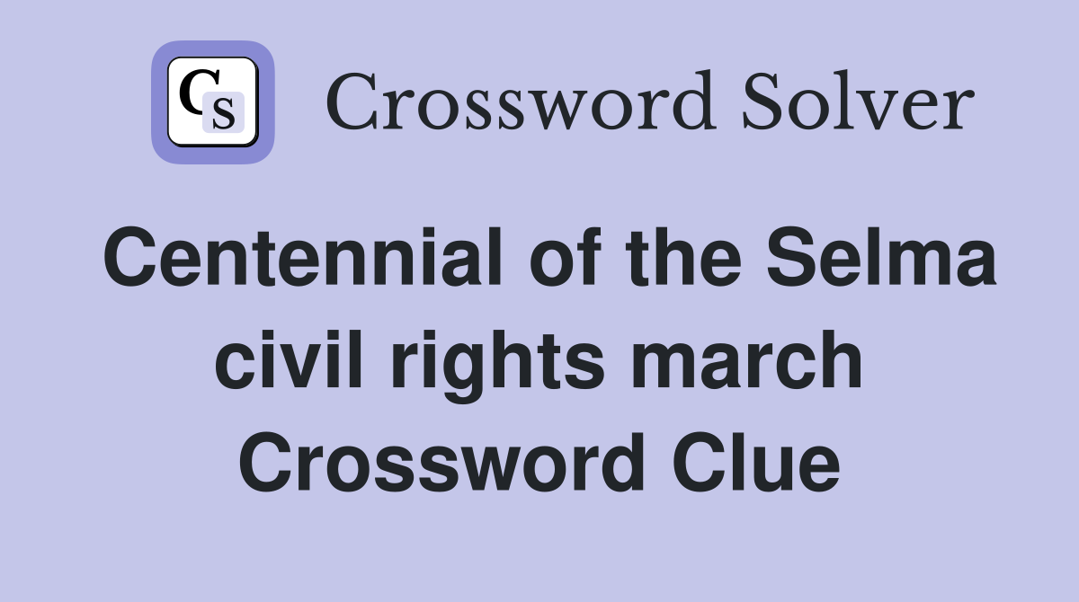 Centennial of the Selma civil rights march Crossword Clue