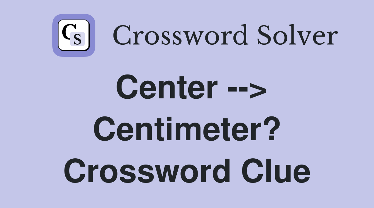 Center --> Centimeter? Crossword Clue