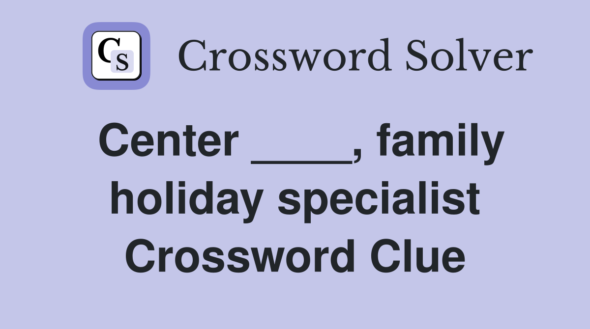 Center ____, family holiday specialist Crossword Clue