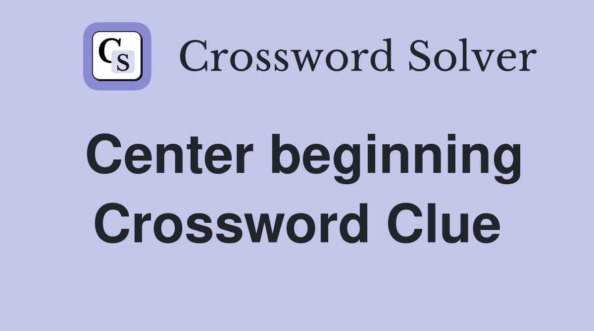 Center beginning Crossword Clue