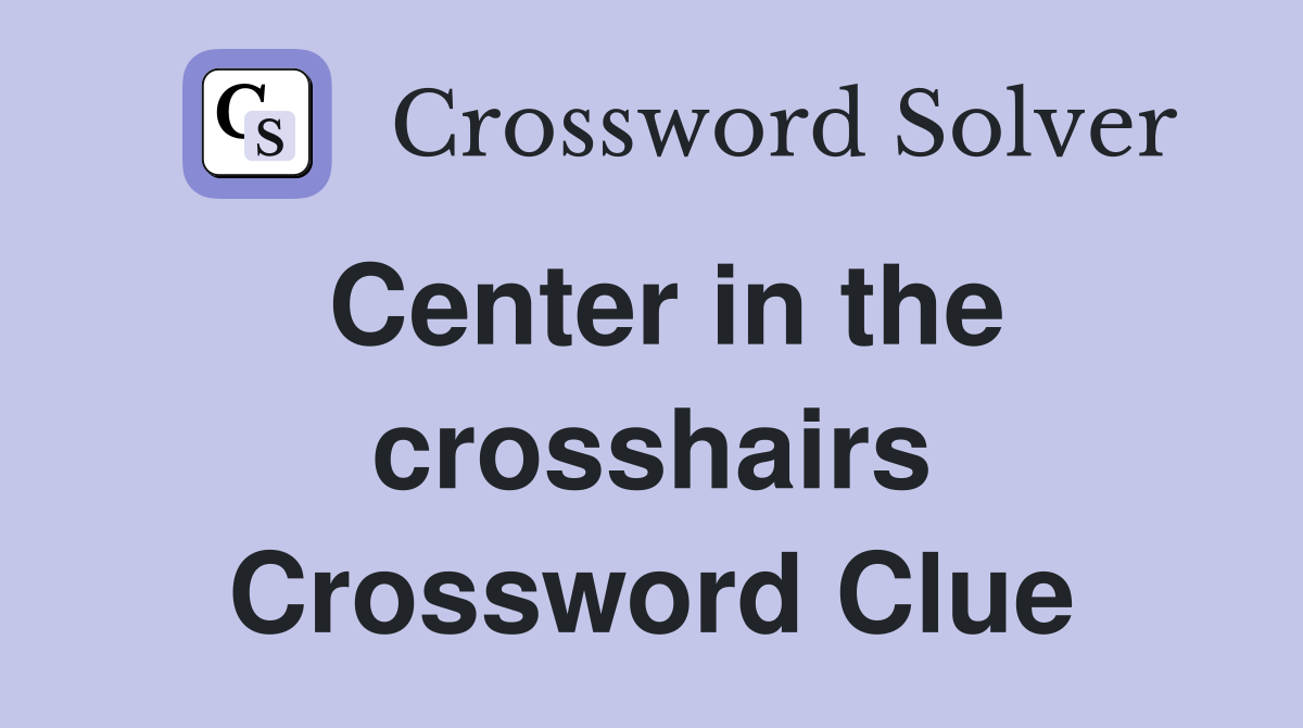 Center in the crosshairs Crossword Clue