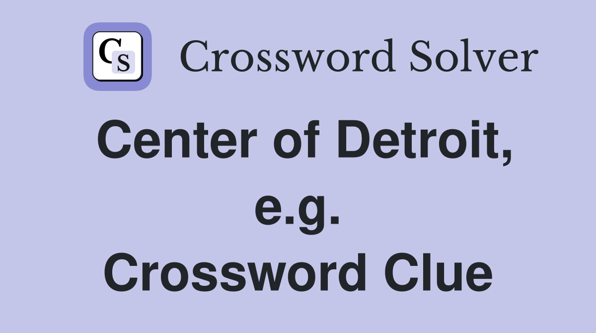 Center of Detroit, e.g. Crossword Clue
