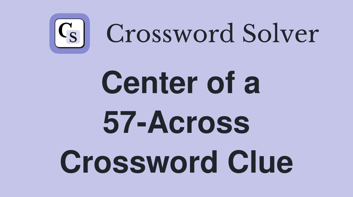 Center of a 57-Across Crossword Clue