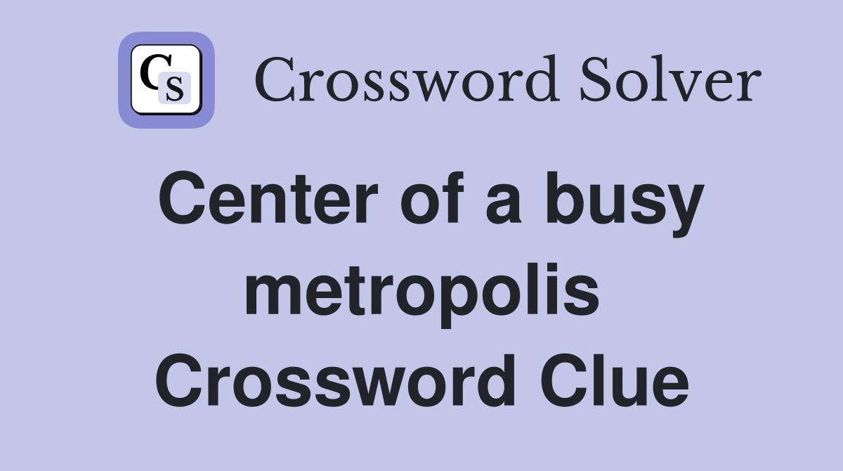 Center of a busy metropolis Crossword Clue
