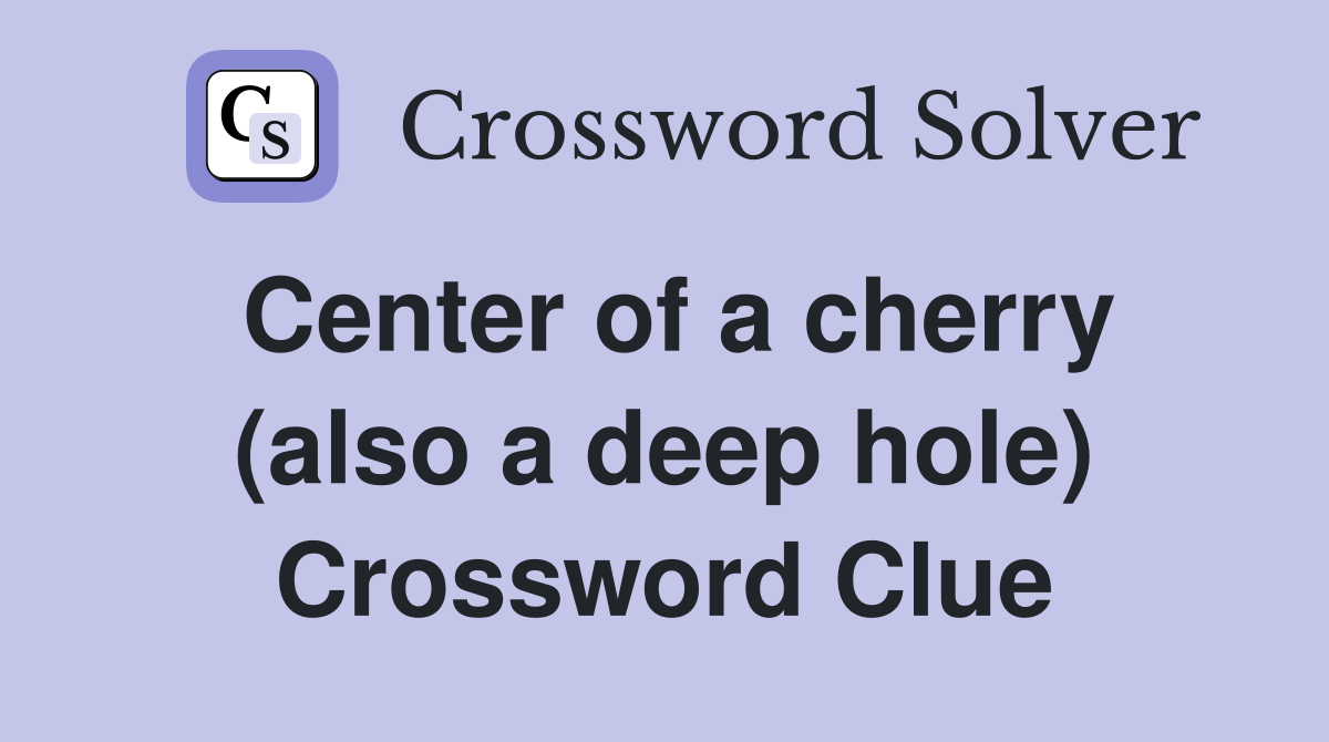 Center of a cherry (also a deep hole) Crossword Clue
