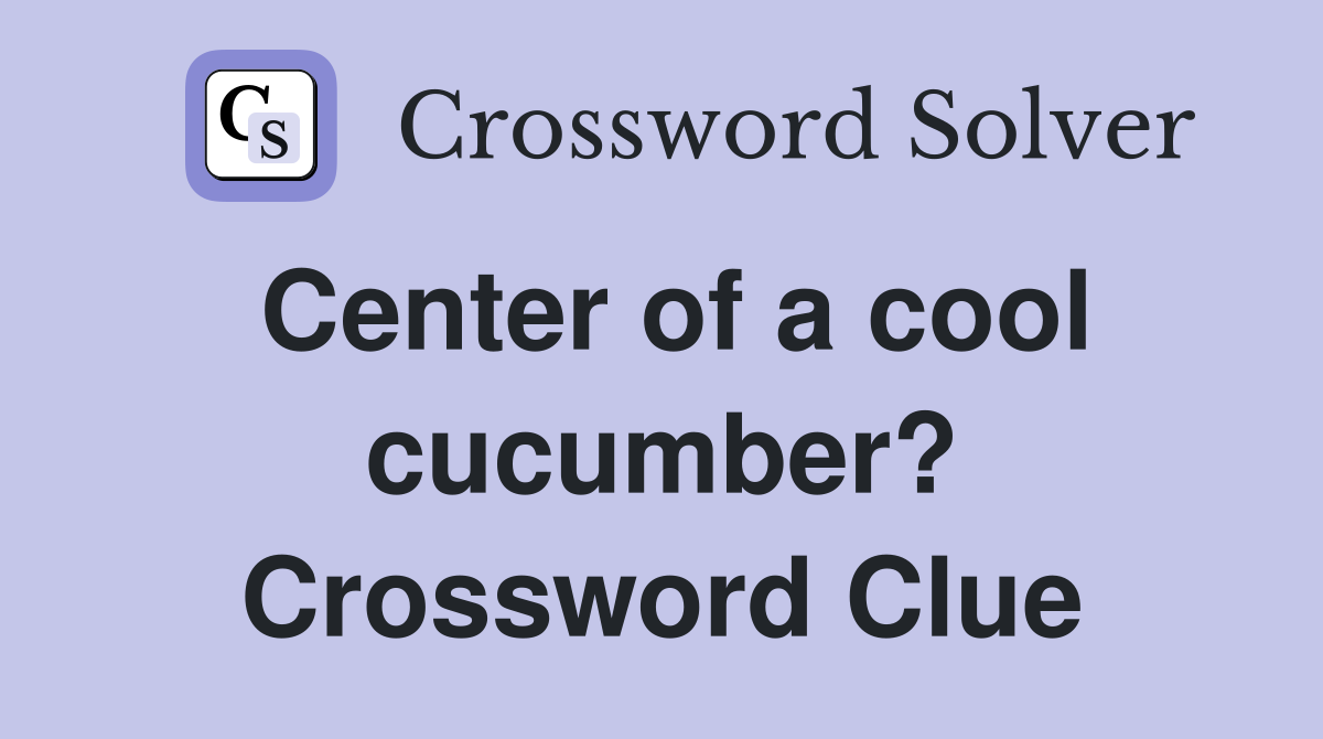 Center of a cool cucumber? Crossword Clue