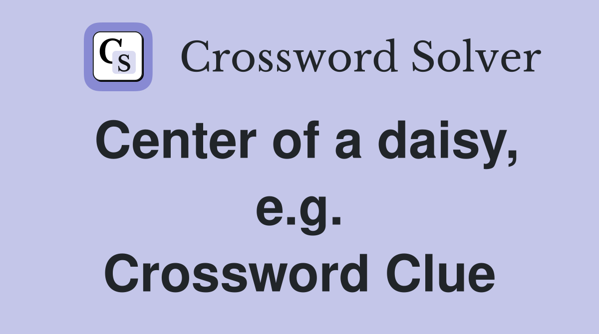 Center of a daisy, e.g. Crossword Clue