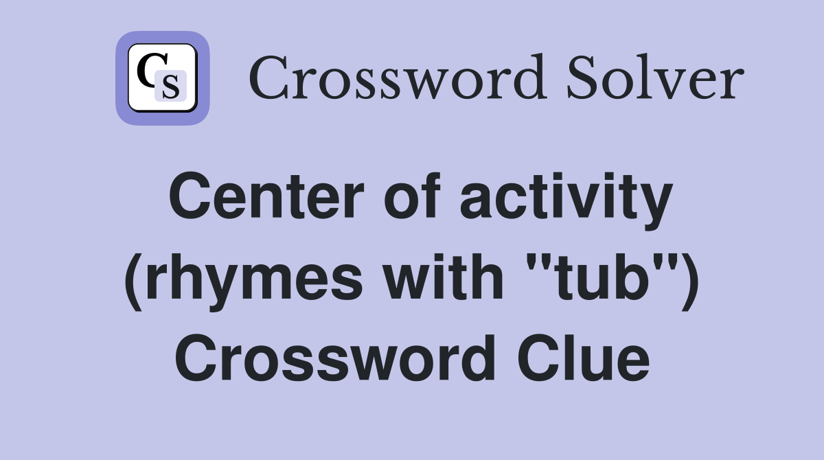 Center of activity (rhymes with "tub") Crossword Clue