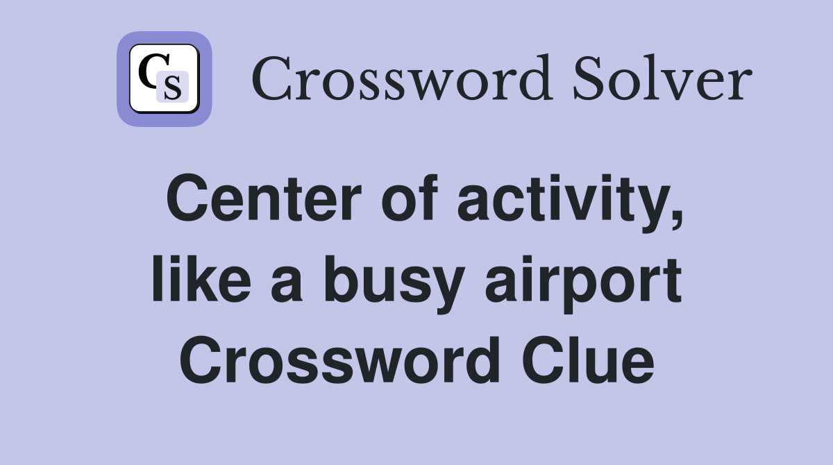 Center of activity, like a busy airport Crossword Clue