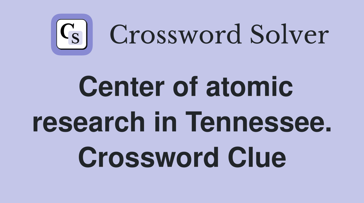 Center of atomic research in Tennessee. Crossword Clue