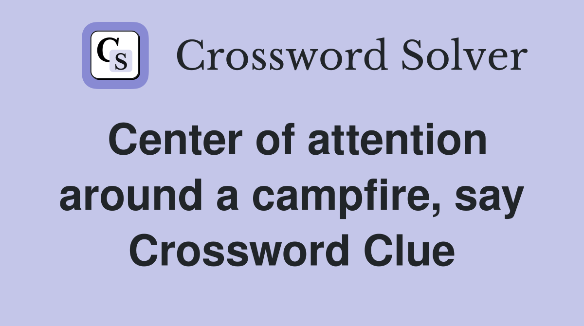 Center of attention around a campfire, say Crossword Clue