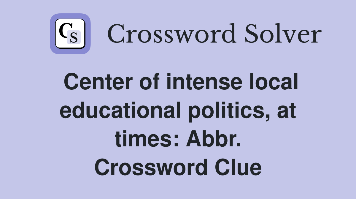 Center of intense local educational politics, at times: Abbr. Crossword Clue