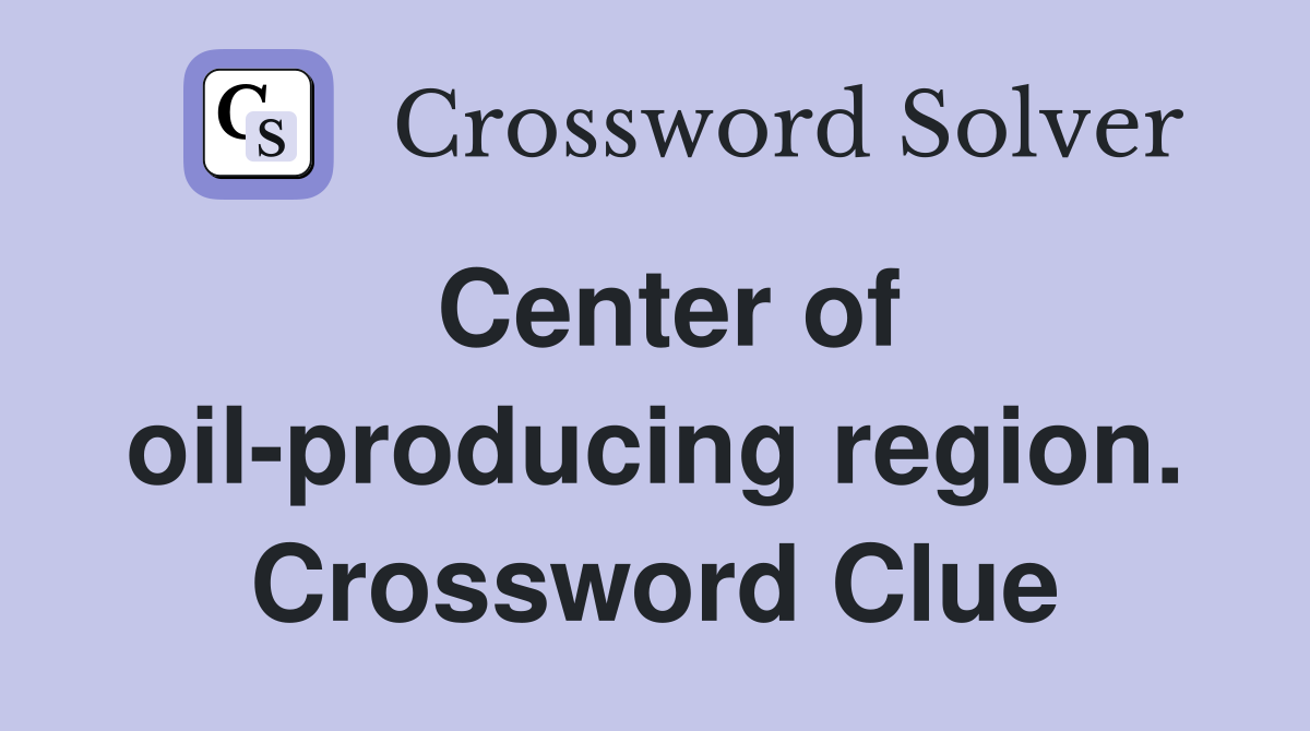 Center of oil-producing region. Crossword Clue
