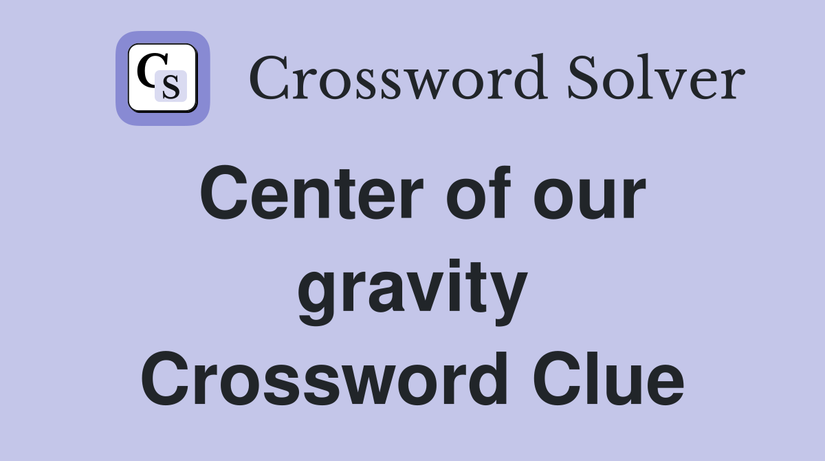 Center of our gravity Crossword Clue