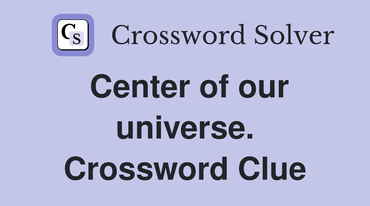 Center of our universe. Crossword Clue