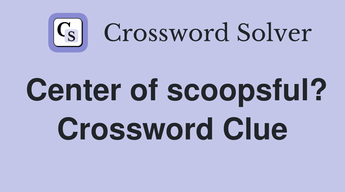 Center of scoopsful? Crossword Clue