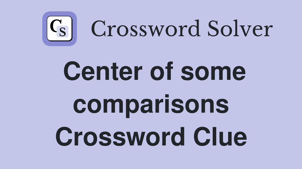 Center of some comparisons Crossword Clue