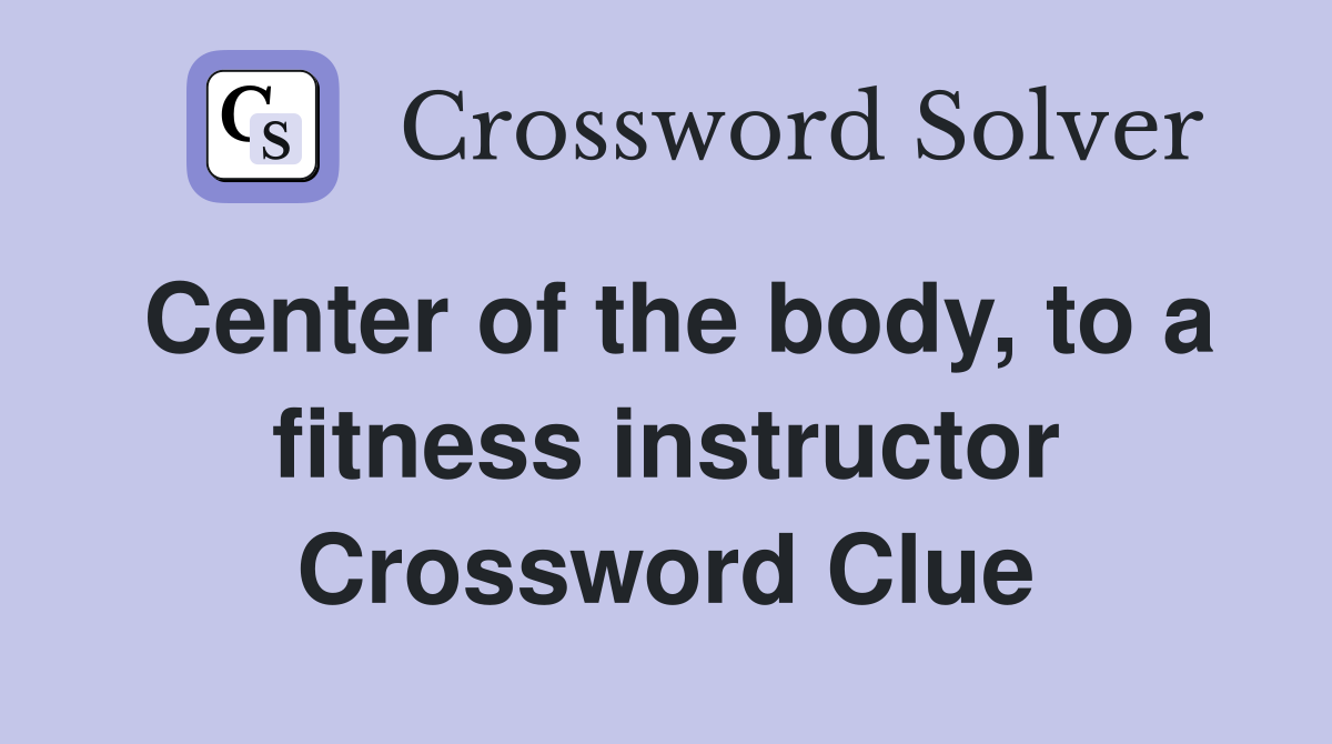 Center of the body, to a fitness instructor Crossword Clue