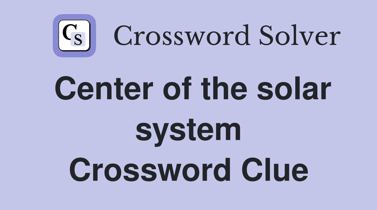 Center of the solar system Crossword Clue