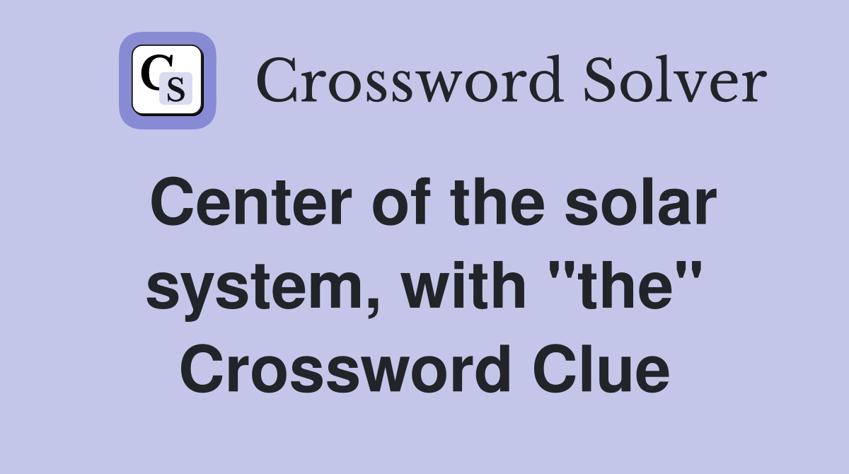 Center of the solar system, with "the" Crossword Clue