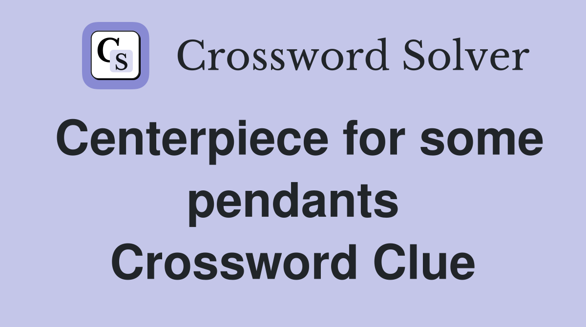Centerpiece for some pendants Crossword Clue