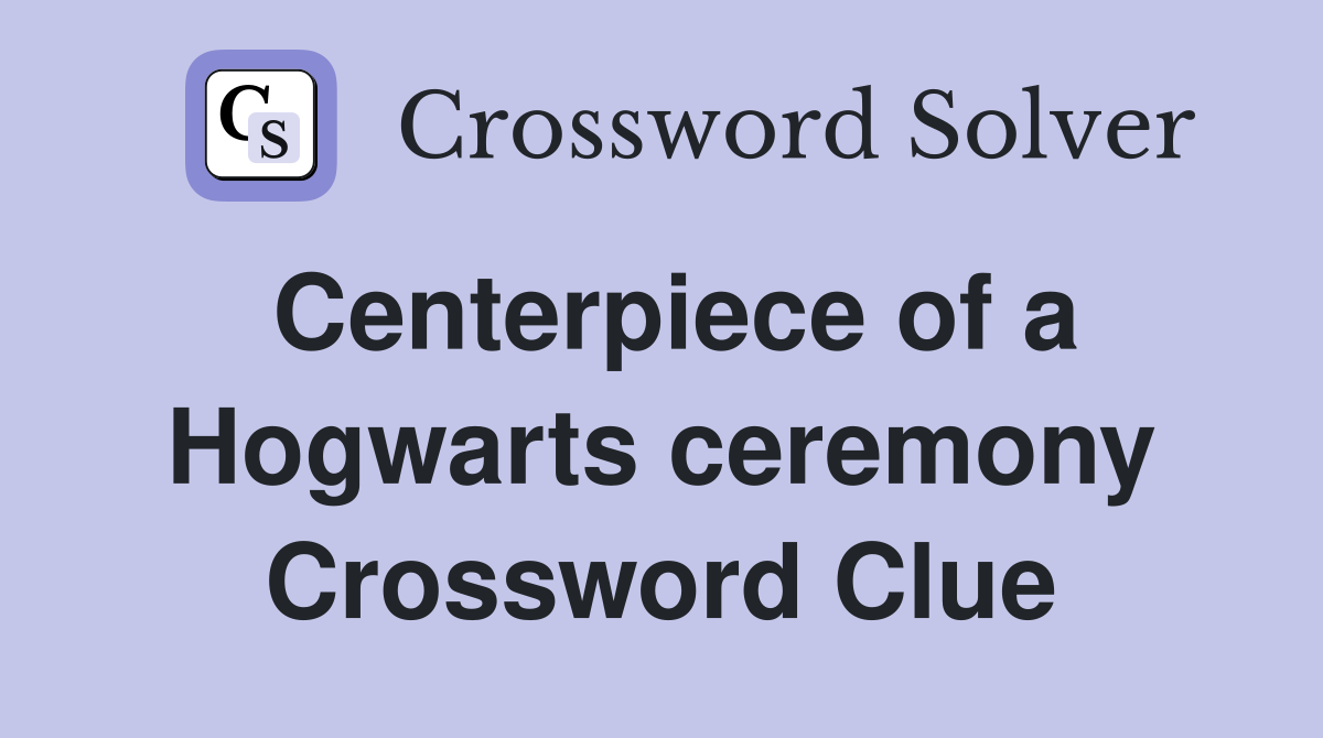 Centerpiece of a Hogwarts ceremony Crossword Clue