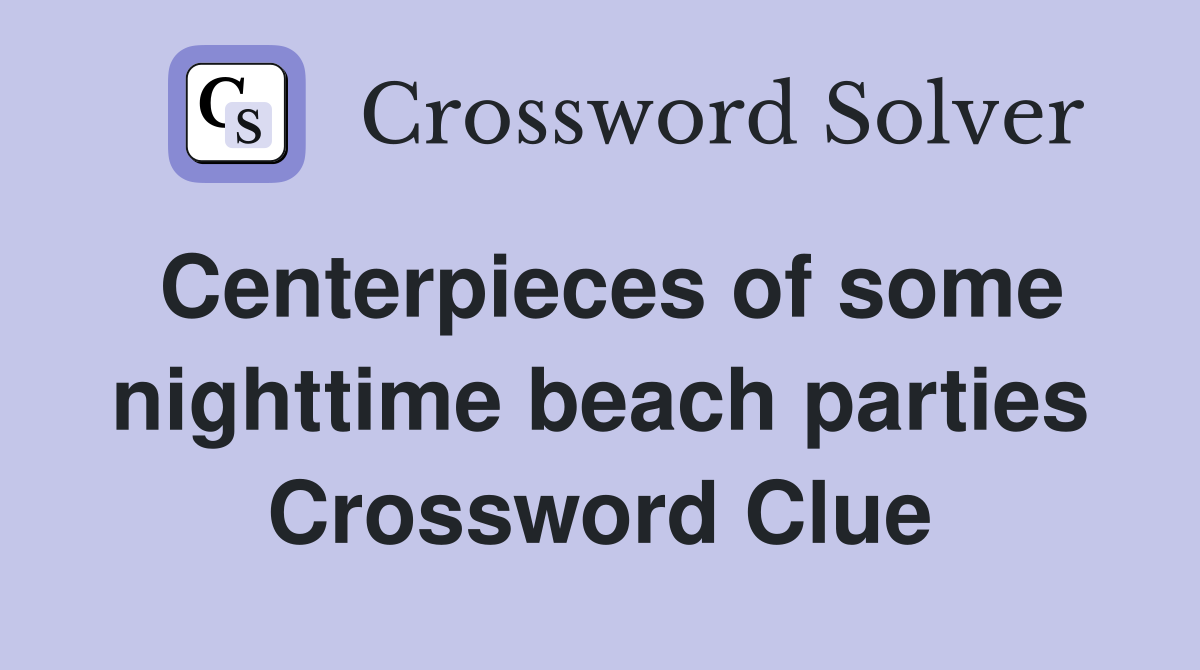 Centerpieces of some nighttime beach parties Crossword Clue