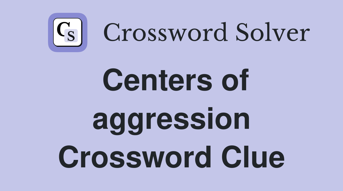 Centers of aggression Crossword Clue