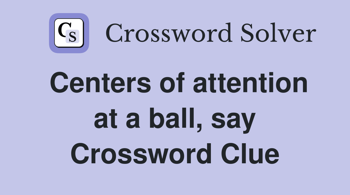 Centers of attention at a ball, say Crossword Clue