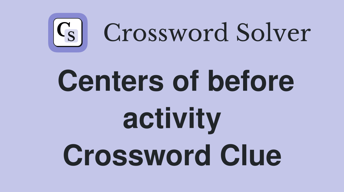 Centers of before activity Crossword Clue