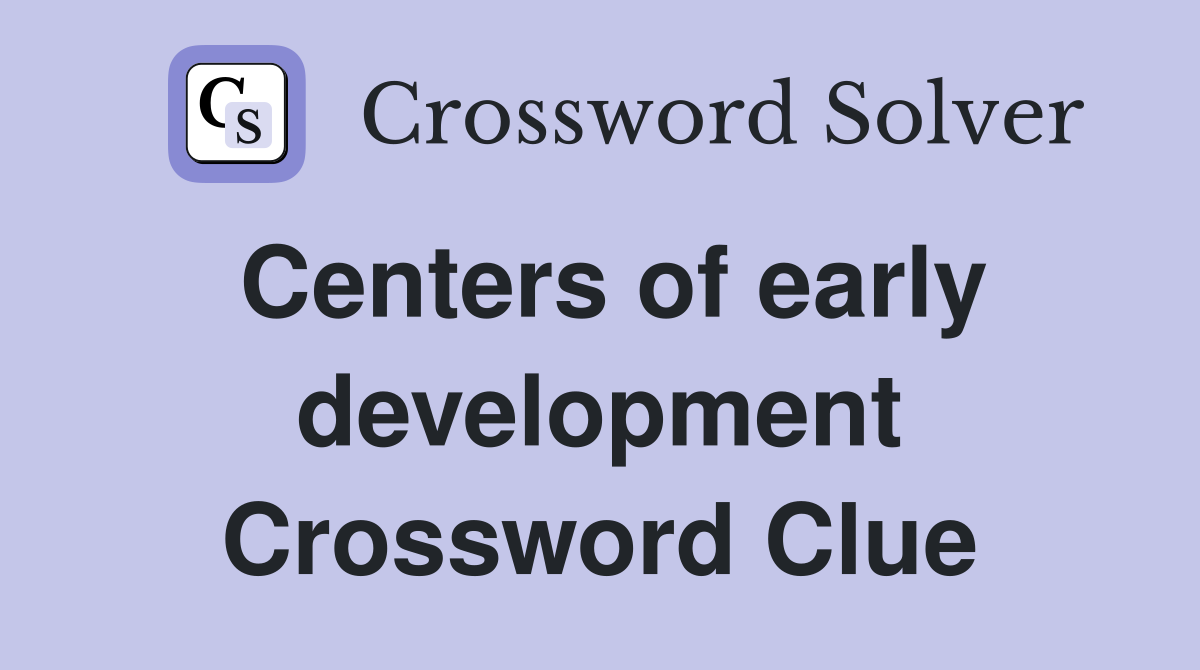 Centers of early development Crossword Clue