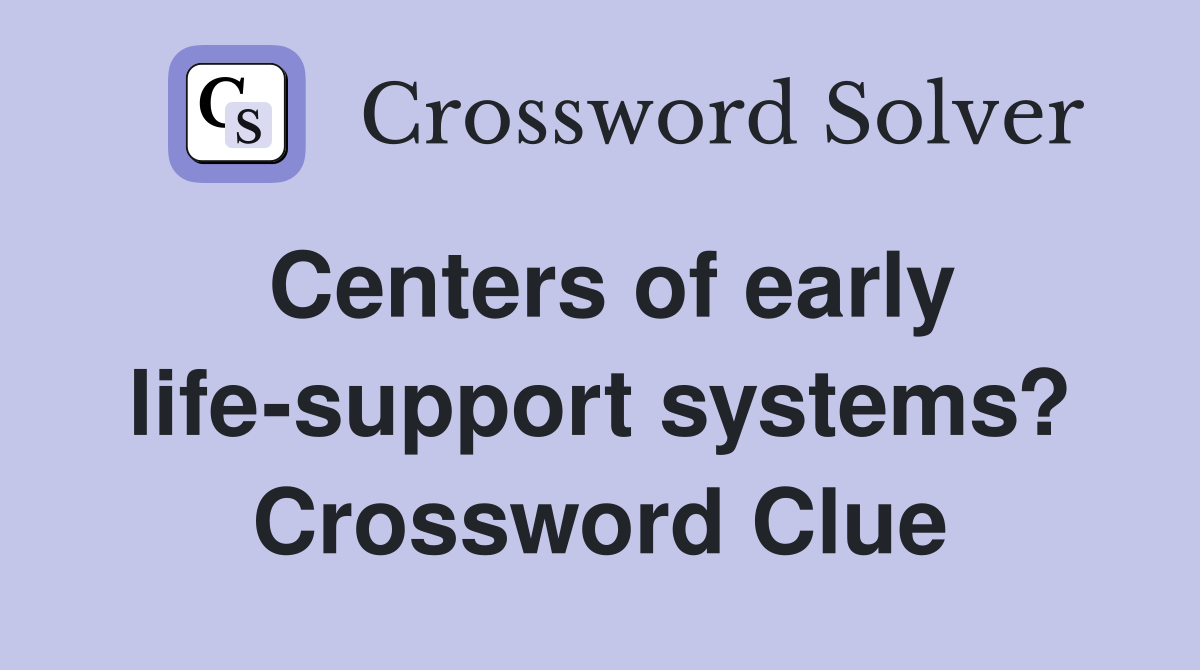Centers of early life-support systems? Crossword Clue