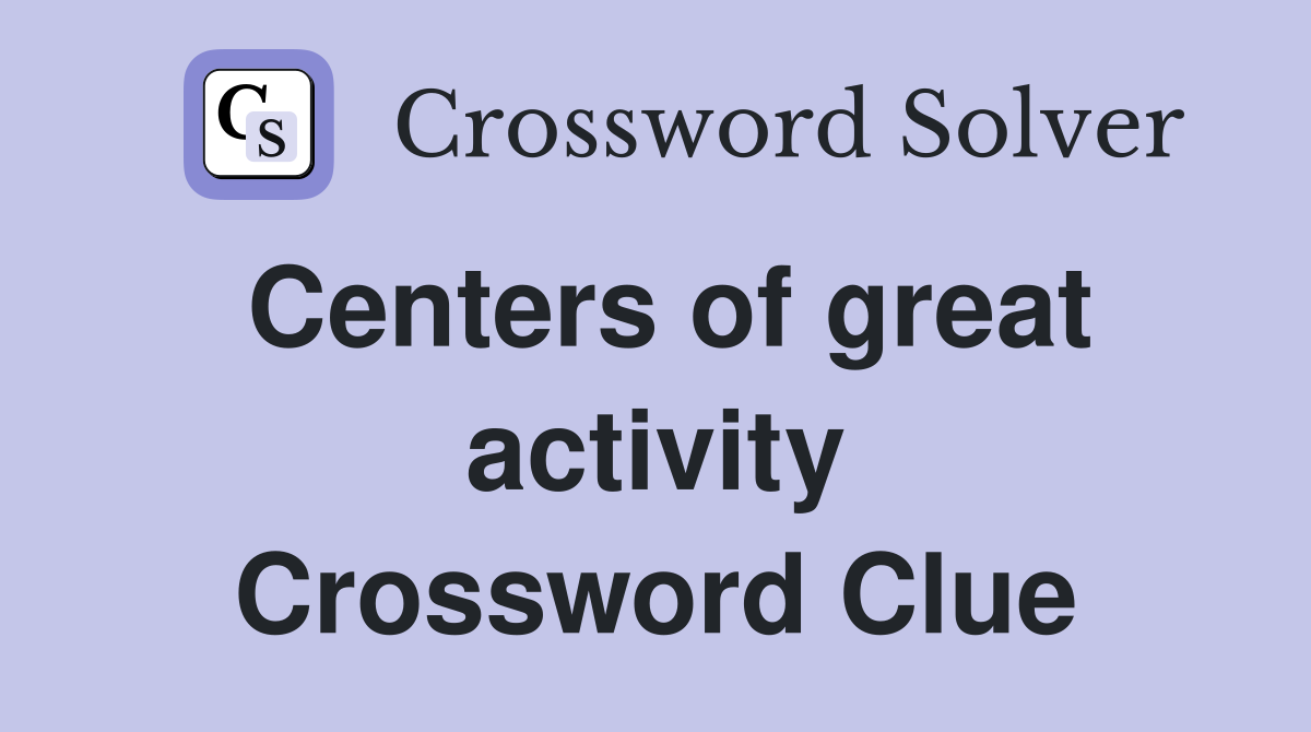 Centers of great activity Crossword Clue