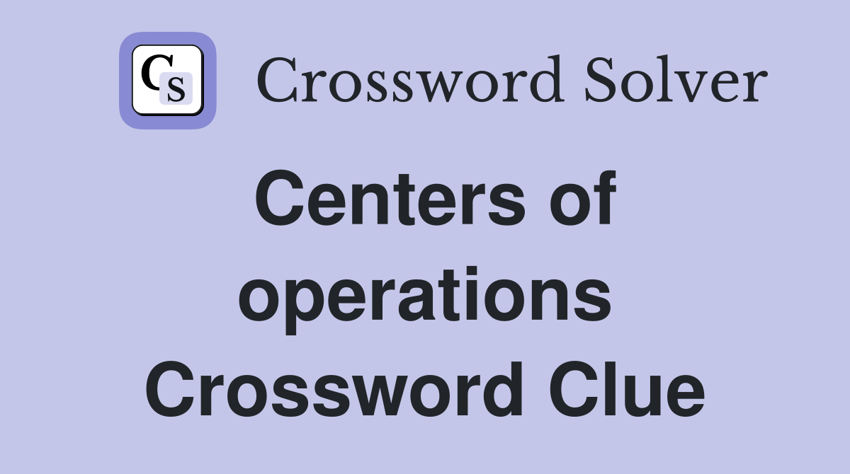 Centers of operations Crossword Clue