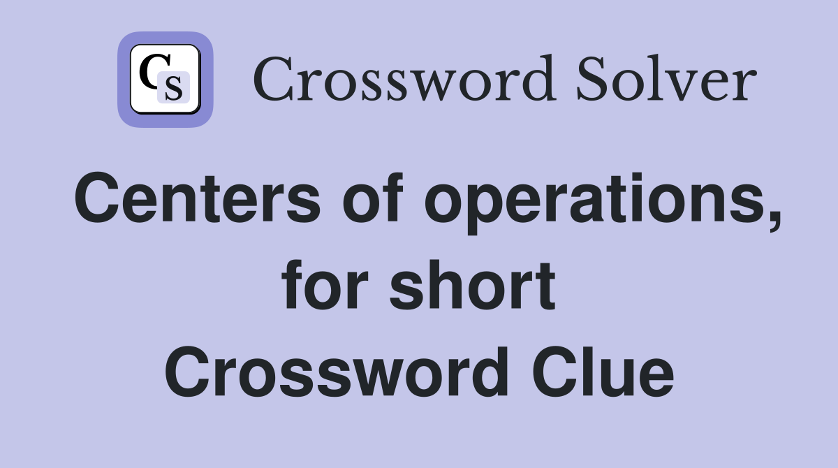 Centers of operations, for short Crossword Clue