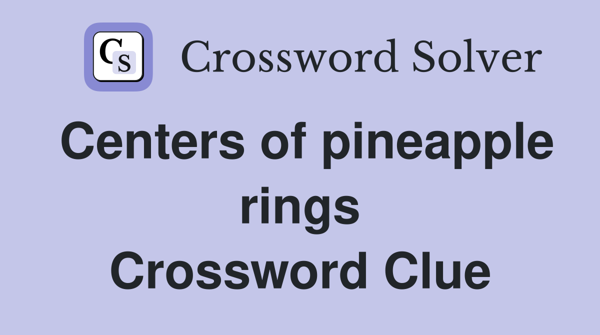 Centers of pineapple rings Crossword Clue