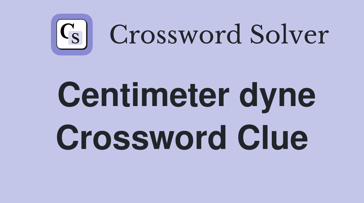 Centimeter dyne Crossword Clue