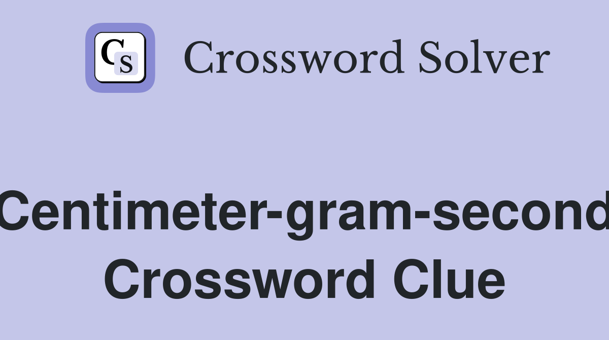 Centimeter-gram-second Crossword Clue