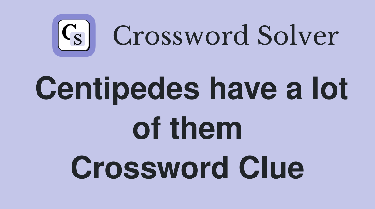 Centipedes have a lot of them Crossword Clue